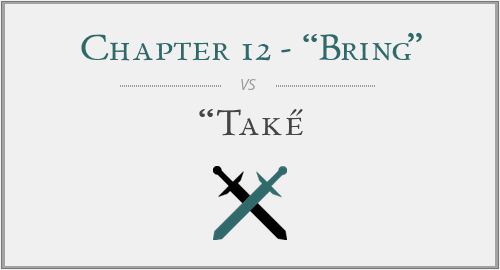 Chapter 12 - “Bring” vs. “Take